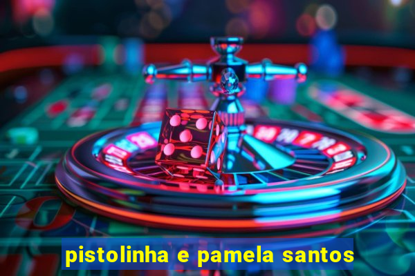 pistolinha e pamela santos